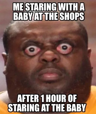Funny Me staring with a baby at the shops After 1 hour of staring at the baby