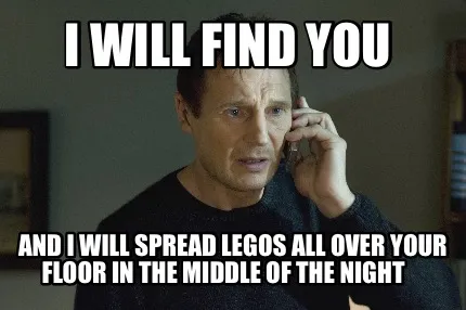 Funny I will find you And I will spread Legos all over your floor in the middle of th