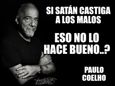 Funny Si Satán castiga a los malos Paulo Coelho Eso no lo hace bueno..?