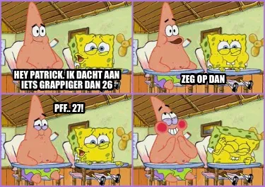 Hey Patrick, ik dacht aan iets grappiger dan 26 Zeg op dan Pff.. 27!