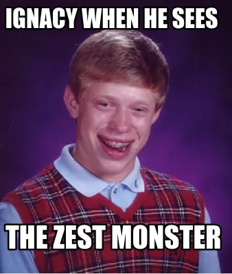 Funny ignacy when he sees THE ZEST MONSTER