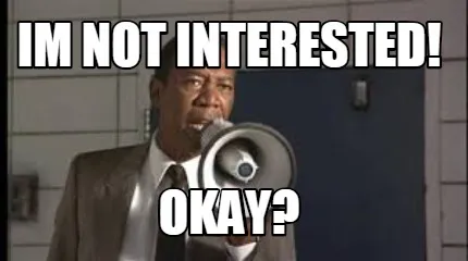 Funny im not interested! okay?