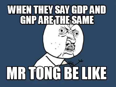 Funny WHEN THEY SAY GDP AND GNP ARE THE SAME MR TONG BE LIKE