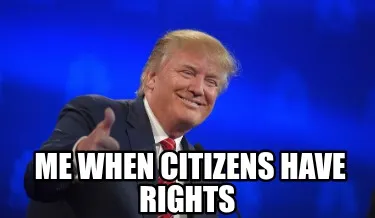 Funny me when citizens have rights