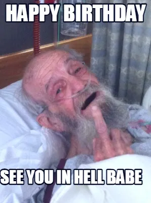 See you in hell babe happy birthday