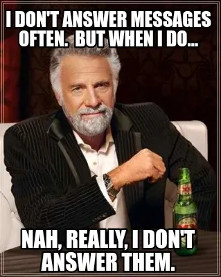 I Dont Answer Messages Often. But When I Do... Nah Really I Dont Answer Them