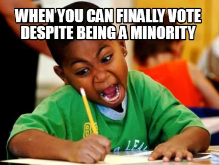 WHEN YOU CAN FINALLY VOTE DESPITE BEING A MINORITY