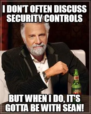 I don't often discuss security controls But when I do, it's gotta be with Sean!