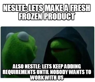 Neslte: Lets make a Fresh Frozen Product Also Nestle: Lets keep adding requireme