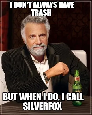 I don't always have trash But when I do, I call silverfox