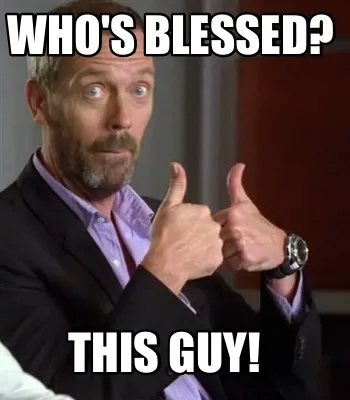 Funny Who's blessed? This Guy!