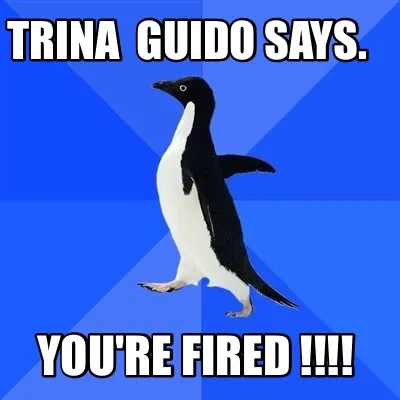 Trina Guido says. You're fired !!!!