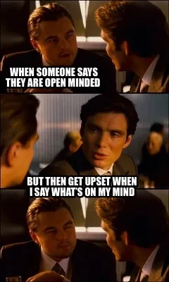 Funny When someone says they are open minded But then get upset when I say what’s o
