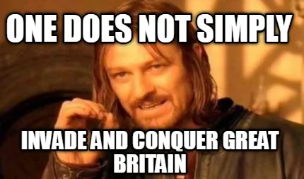 ONE DOES NOT SIMPLY INVADE AND CONQUER GREAT BRITAIN