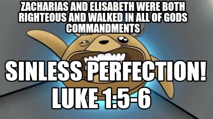 Funny Zacharias and Elisabeth were BOTH RIGHTEOUS AND WALKED IN ALL OF GODS COMMANDMEN