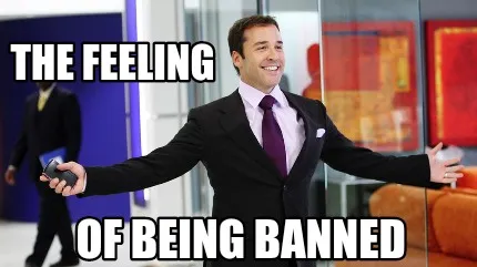 Funny Of being banned The feeling