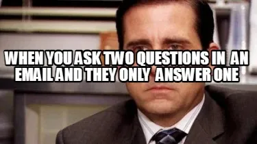 When you ask two questions in an email and they only answer one