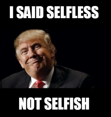 I said Selfless Not Selfish