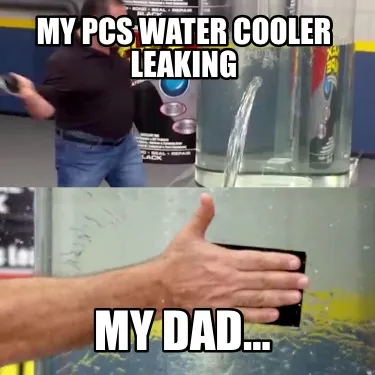 My pcs Water cooler leaking My dad…