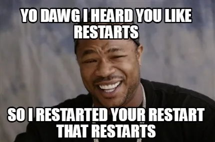 Funny Yo Dawg i heard you like restarts so I restarted your restart that restarts