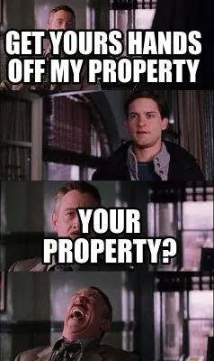 Funny Get yours hands off my property Your property?