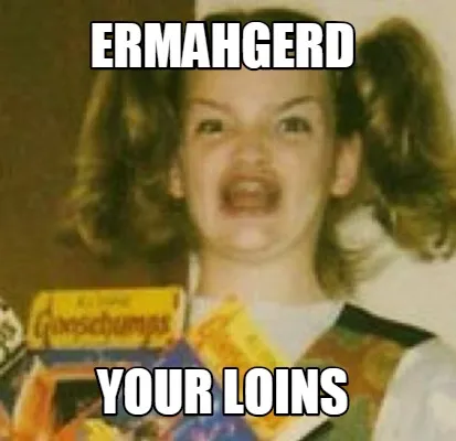 Funny ermahgerd your loins