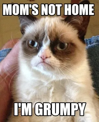Funny Mom's not home I'm grumpy