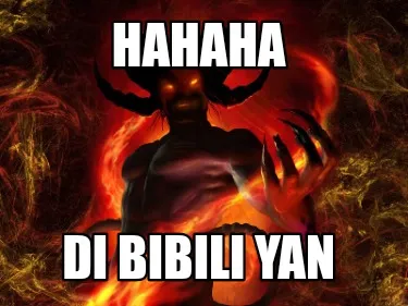 HAHAHA DI BIBILI YAN