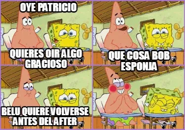 Oye patricio Quieres oir algo gracioso Que cosa Bob esponja Belu quiere volverse