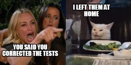 Funny You said you corrected the tests I left them at home