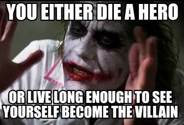 You either die a hero Or live long enough to see yourself become the villain