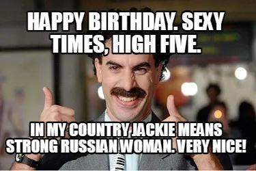 Funny Happy Birthday. Sexy times, high five. In my Country Jackie means strong russian