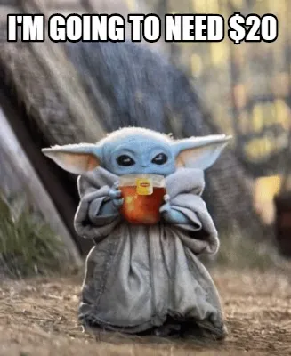 Funny I'm going to need $20