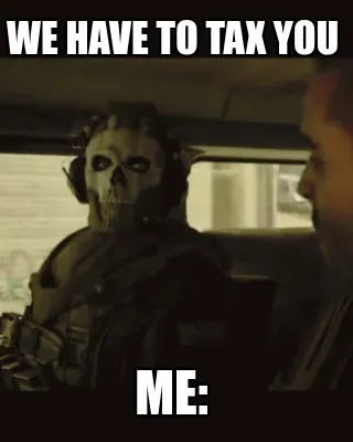 Funny we have to tax you Me:
