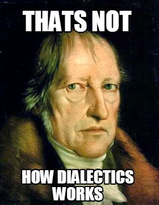 Funny THATS NOT HOW DIALECTICS WORKS