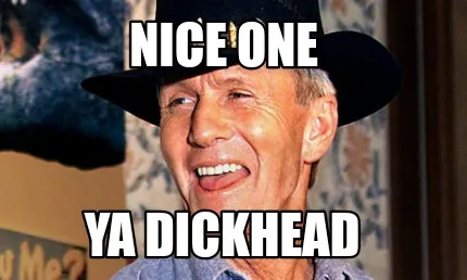 Nice one Ya dickhead