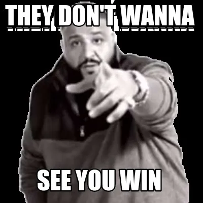 They don't wanna See you win
