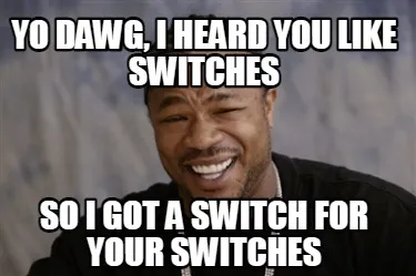 Funny Yo dawg, I heard you like switches So I got a switch for your switches