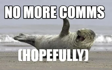 No more comms (hopefully)