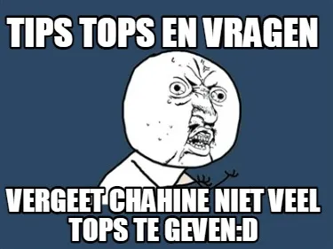 TIPS Tops en vragen Vergeet Chahine niet veel tops te geven:D