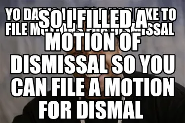 Funny Yo Dawg I heard you like to file motions for dismissal So I filled a motion of