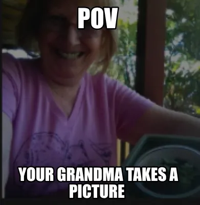 Funny Pov Your Grandma takes a picture