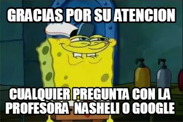 Funny gracias por su atencion cualquier pregunta con la profesora nasheli o google