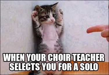 When your choir teacher selects you for a solo