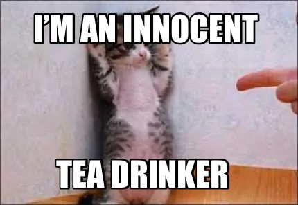 Funny I’m an innocent Tea drinker