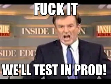 Fuck it We'll test in prod!