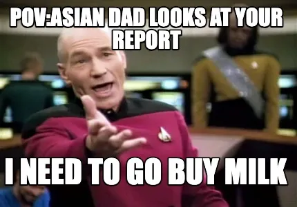 POV:ASIAN DAD LOOKS AT YOUR REPORT I NEED TO GO BUY MILK