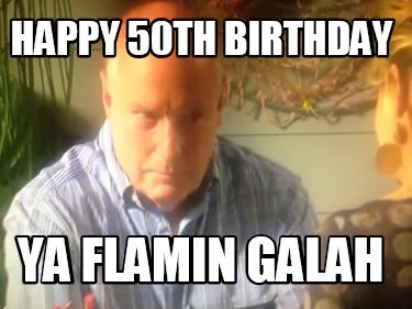 HAPPY 50TH BIRTHDAY YA FLAMIN GALAH