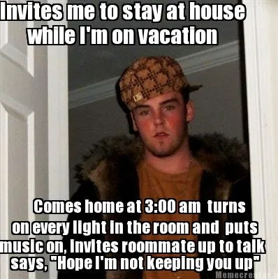 Funny Invites me to stay at house while I'm on vacation Comes home at 3:00 am turns o