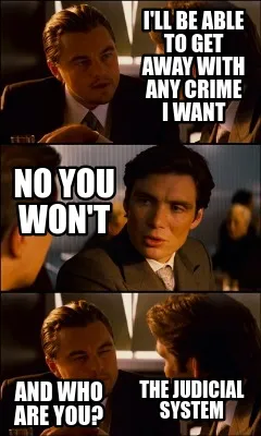 Funny I'll be able to get away with any crime i want No you won't and who are you? the